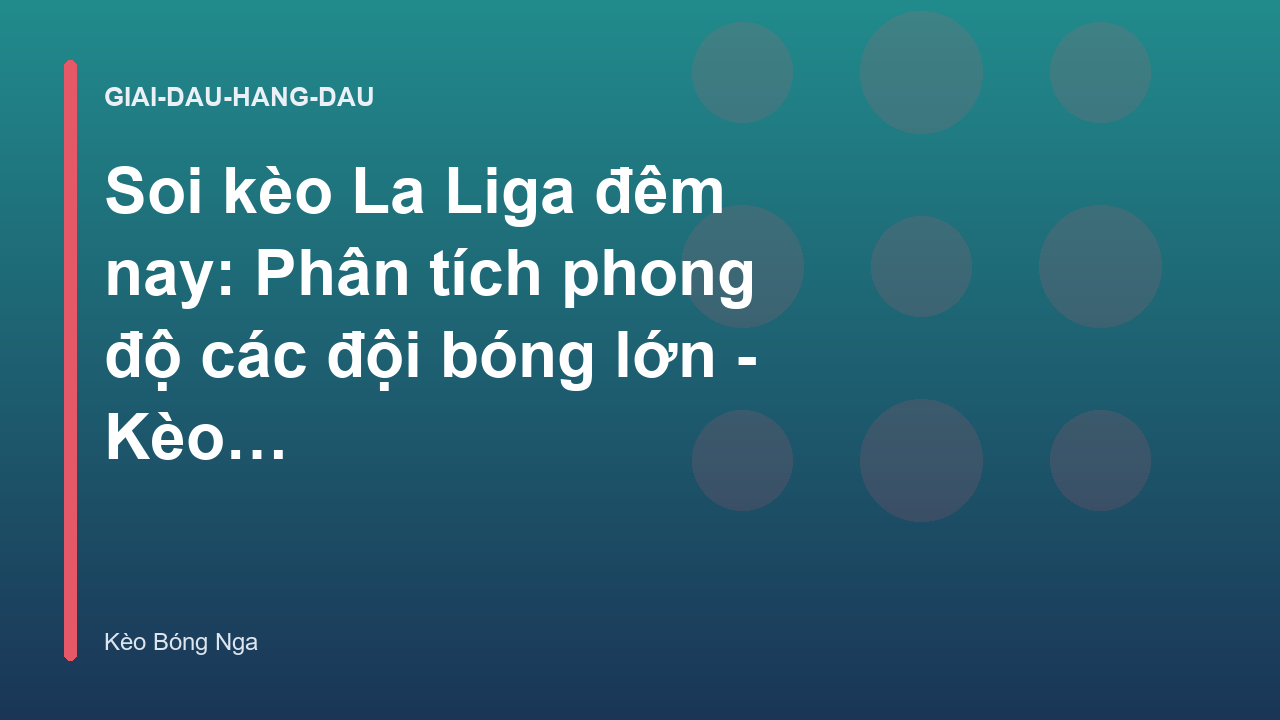 Soi kèo La Liga đêm nay: Phân tích phong độ các đội bóng lớn - Kèo Bóng Nga