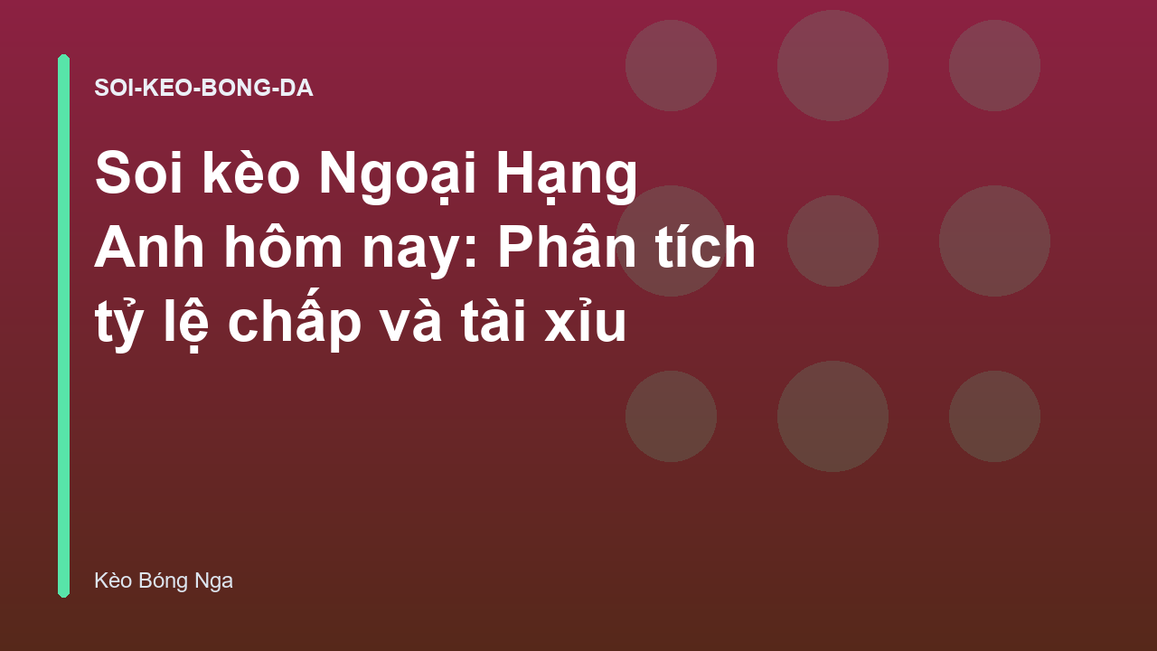 Soi kèo Ngoại Hạng Anh hôm nay: Phân tích tỷ lệ chấp và tài xỉu